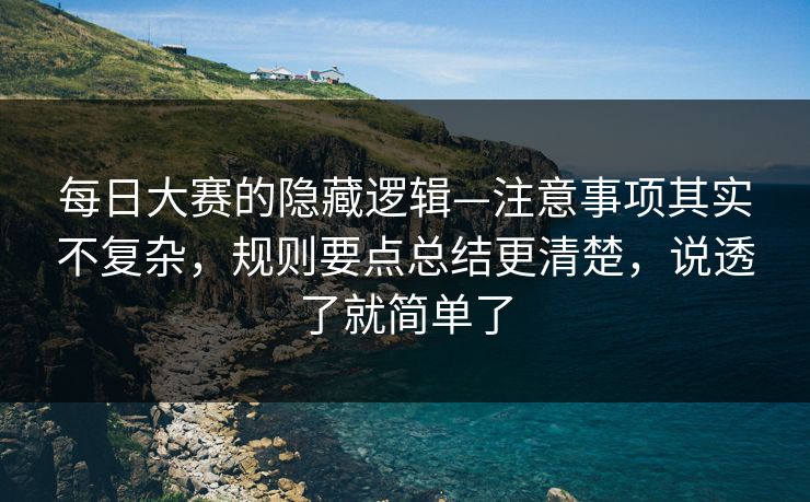 每日大赛的隐藏逻辑—注意事项其实不复杂，规则要点总结更清楚，说透了就简单了