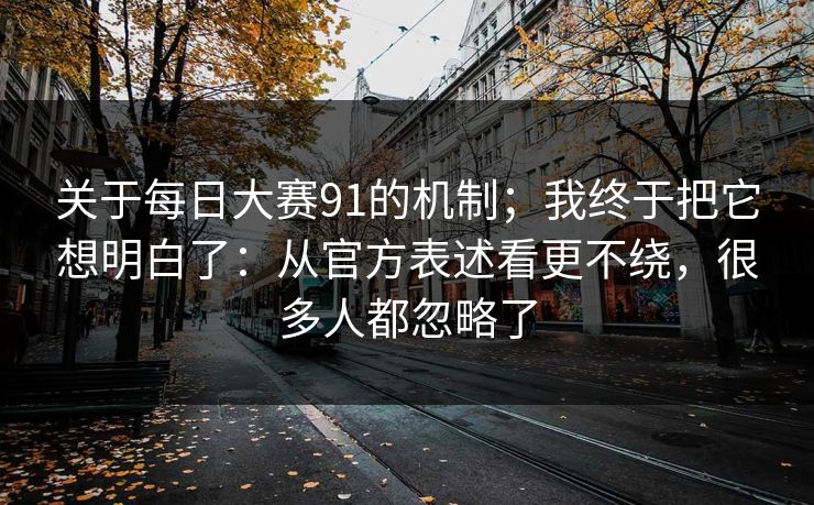 关于每日大赛91的机制；我终于把它想明白了：从官方表述看更不绕，很多人都忽略了