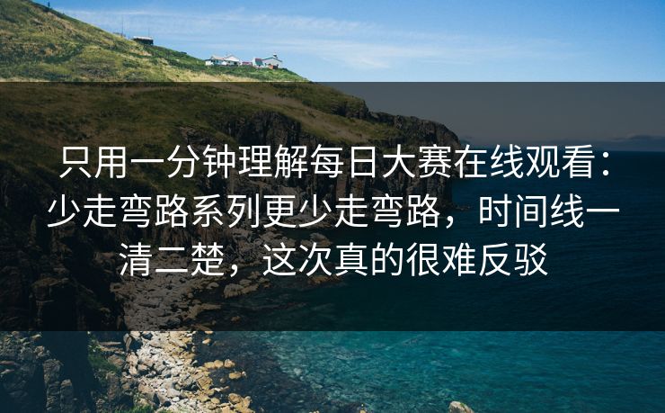 只用一分钟理解每日大赛在线观看:少走弯路系列更少走弯路,时间线一清二楚,这次真的很难反驳 只用一分钟理解每日大赛在线观看:少走弯路系列更少走弯路,时间线一清二楚,这次真的很难反驳