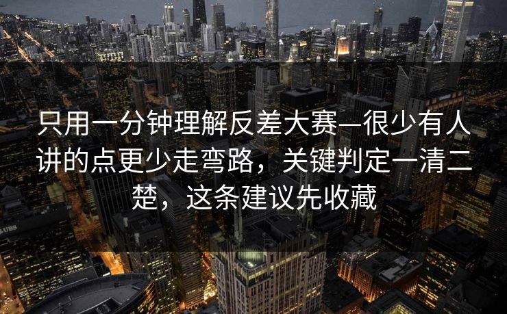 只用一分钟理解反差大赛—很少有人讲的点更少走弯路，关键判定一清二楚，这条建议先收藏