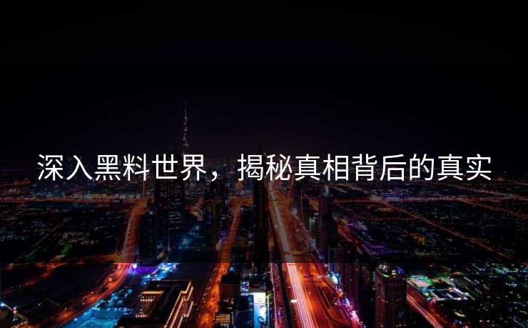 深入黑料世界,揭秘真相背后的真实 深入黑料世界,揭秘真相背后的真实